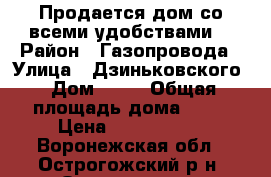 Продается дом со всеми удобствами. › Район ­ Газопровода › Улица ­ Дзиньковского › Дом ­ 22 › Общая площадь дома ­ 83 › Цена ­ 2 500 000 - Воронежская обл., Острогожский р-н, Острогожск г. Недвижимость » Дома, коттеджи, дачи продажа   . Воронежская обл.